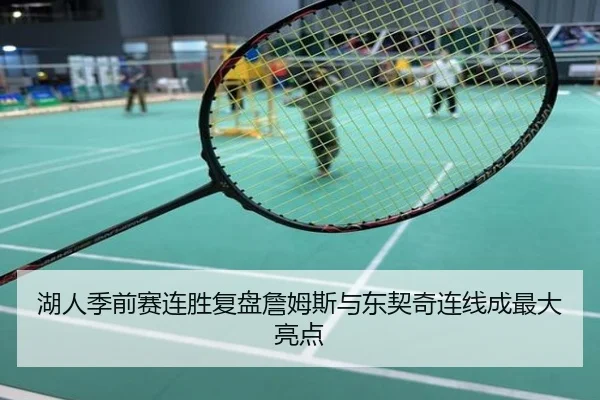 湖人季前赛连胜复盘詹姆斯与东契奇连线成最大亮点