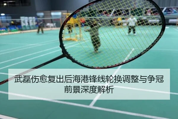 武磊伤愈复出后海港锋线轮换调整与争冠前景深度解析